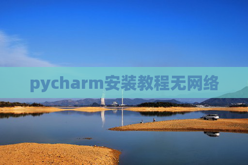 pycharm安装教程无网络 pycharm安装教程无网络